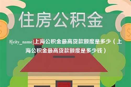 平顶山上海公积金最高贷款额度是多少（上海公积金最高贷款额度是多少钱）